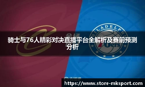 骑士与76人精彩对决直播平台全解析及赛前预测分析
